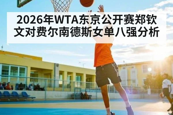 2026年WTA东京公开赛郑钦文对费尔南德斯女单八强分析