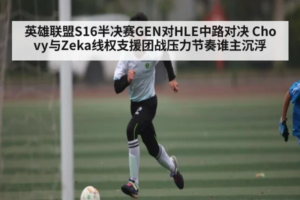 英雄联盟S16半决赛GEN对HLE中路对决 Chovy与Zeka线权支援团战压力节奏谁主沉浮